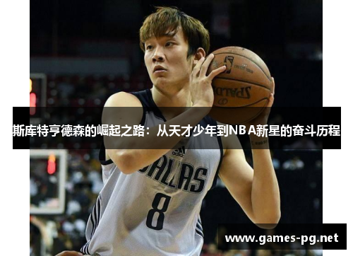 斯库特亨德森的崛起之路：从天才少年到NBA新星的奋斗历程