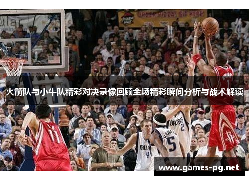 火箭队与小牛队精彩对决录像回顾全场精彩瞬间分析与战术解读