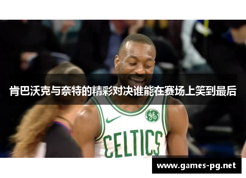 肯巴沃克与奈特的精彩对决谁能在赛场上笑到最后