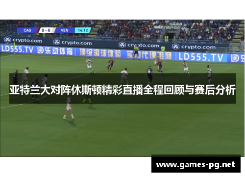 亚特兰大对阵休斯顿精彩直播全程回顾与赛后分析