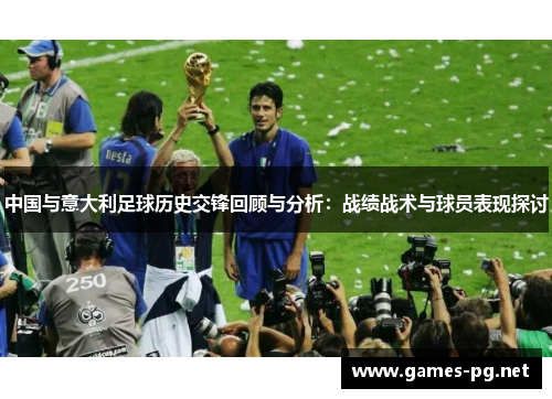 中国与意大利足球历史交锋回顾与分析：战绩战术与球员表现探讨