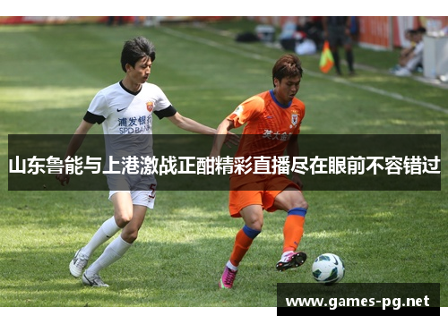 山东鲁能与上港激战正酣精彩直播尽在眼前不容错过