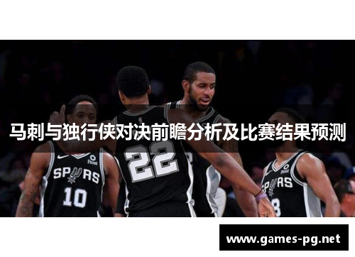 马刺与独行侠对决前瞻分析及比赛结果预测