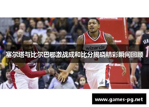 塞尔塔与比尔巴鄂激战成和比分揭晓精彩瞬间回顾